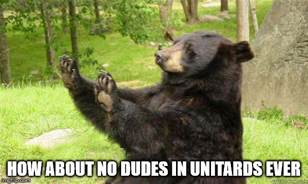 No Bear Blank | HOW ABOUT NO DUDES IN UNITARDS EVER | image tagged in no bear blank | made w/ Imgflip meme maker