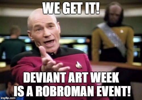 Picard Wtf Meme |  WE GET IT! DEVIANT ART WEEK IS A ROBROMAN EVENT! | image tagged in memes,picard wtf,deviantart week,hater,annoying,funny | made w/ Imgflip meme maker