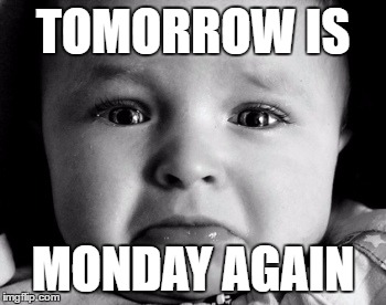 Sad Baby Meme | TOMORROW IS; MONDAY AGAIN | image tagged in memes,sad baby | made w/ Imgflip meme maker