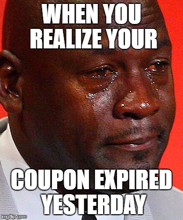 Crying Jordan | WHEN YOU REALIZE YOUR; COUPON EXPIRED YESTERDAY | image tagged in crying jordan | made w/ Imgflip meme maker