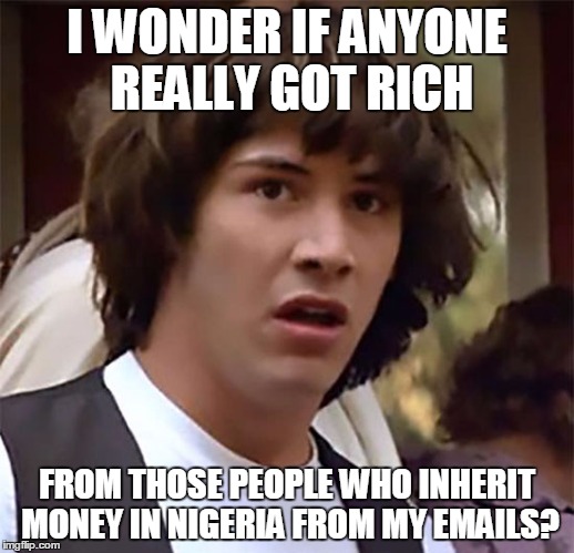 Keanu rich email |  I WONDER IF ANYONE REALLY GOT RICH; FROM THOSE PEOPLE WHO INHERIT MONEY IN NIGERIA FROM MY EMAILS? | image tagged in keanurich,keanurichemail,keanusemails,keanusnigerianemails | made w/ Imgflip meme maker