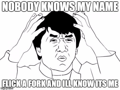 Jackie Chan WTF | NOBODY KNOWS MY NAME; FLICK A FORK AND ILL KNOW ITS ME | image tagged in memes,jackie chan wtf | made w/ Imgflip meme maker