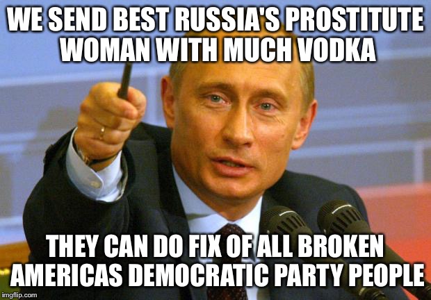 Good Guy Pimpin Putin | WE SEND BEST RUSSIA'S PROSTITUTE WOMAN WITH MUCH VODKA; THEY CAN DO FIX OF ALL BROKEN AMERICAS DEMOCRATIC PARTY PEOPLE | image tagged in memes,good guy putin,democrats,pimp,russia,vladimir putin | made w/ Imgflip meme maker