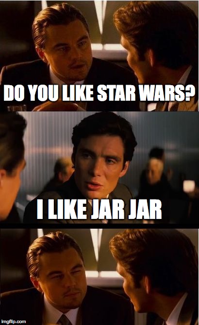 Inception Meme | DO YOU LIKE STAR WARS? I LIKE JAR JAR | image tagged in memes,inception | made w/ Imgflip meme maker