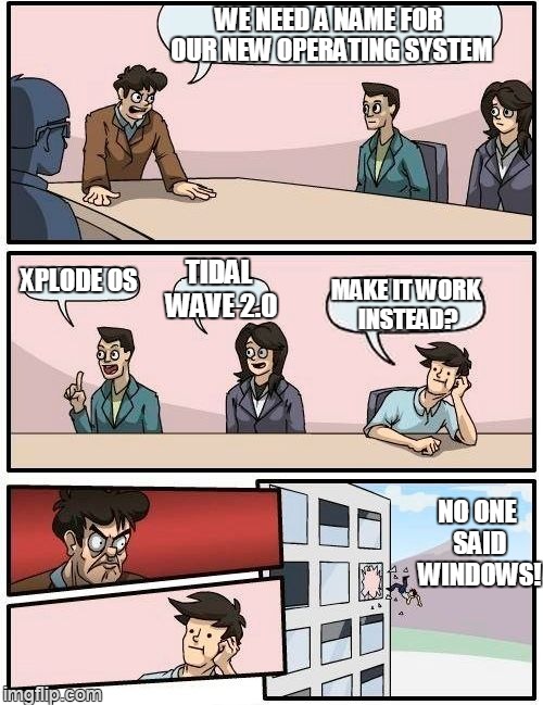 downgraded | WE NEED A NAME FOR OUR NEW OPERATING SYSTEM; TIDAL WAVE 2.0; XPLODE OS; MAKE IT WORK INSTEAD? NO ONE SAID WINDOWS! | image tagged in memes,boardroom meeting suggestion | made w/ Imgflip meme maker