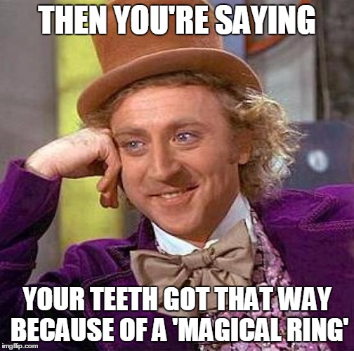 Creepy Condescending Wonka Meme | THEN YOU'RE SAYING YOUR TEETH GOT THAT WAY BECAUSE OF A 'MAGICAL RING' | image tagged in memes,creepy condescending wonka | made w/ Imgflip meme maker