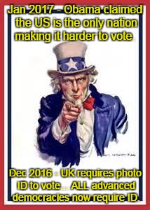 uncle sam | Jan 2017 - Obama claimed the US is the only nation making it harder to vote. Dec 2016 - UK requires photo ID to vote...
ALL advanced democracies now require ID. | image tagged in uncle sam | made w/ Imgflip meme maker