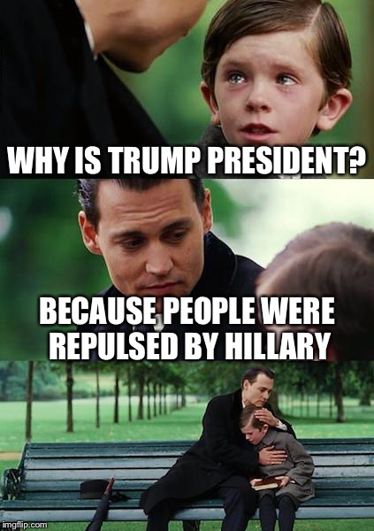 As Inauguration Day approaches | WHY IS TRUMP PRESIDENT? BECAUSE PEOPLE WERE REPULSED BY HILLARY | image tagged in memes,finding neverland | made w/ Imgflip meme maker