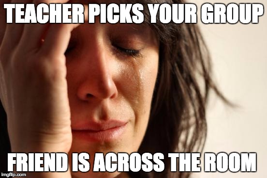 First World Problems Meme | TEACHER PICKS YOUR GROUP; FRIEND IS ACROSS THE ROOM | image tagged in memes,first world problems | made w/ Imgflip meme maker