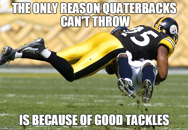THE ONLY REASON QUATERBACKS CAN'T THROW IS BECAUSE OF GOOD TACKLES | made w/ Imgflip meme maker