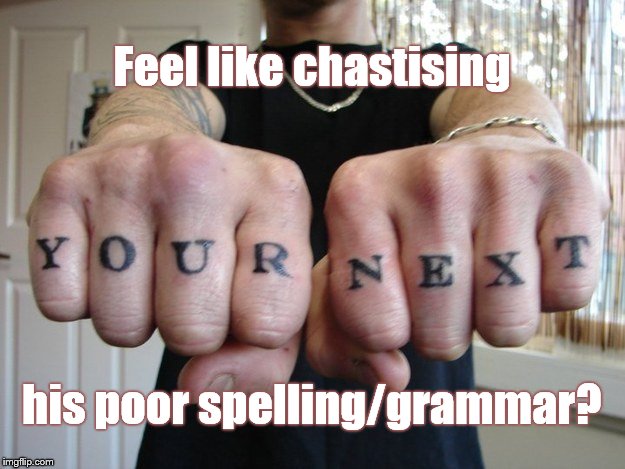 Feel up to offering a grammar lesson to the owner of this tattoo? How about the tattoo artist? | Feel like chastising; his poor spelling/grammar? | image tagged in you're next,bad grammar,my next what,fists of bad grammar,fists,bad grammar fists | made w/ Imgflip meme maker
