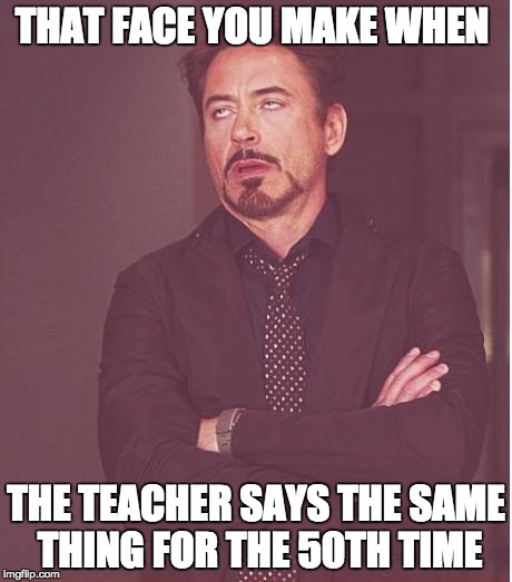 Face You Make Robert Downey Jr | THAT FACE YOU MAKE WHEN; THE TEACHER SAYS THE SAME THING FOR THE 50TH TIME | image tagged in memes,face you make robert downey jr | made w/ Imgflip meme maker