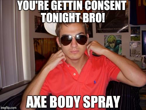 YOU'RE GETTIN CONSENT TONIGHT BRO! AXE BODY SPRAY | image tagged in axe | made w/ Imgflip meme maker