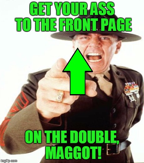 GET YOUR ASS TO THE FRONT PAGE ON THE DOUBLE, MAGGOT! | made w/ Imgflip meme maker