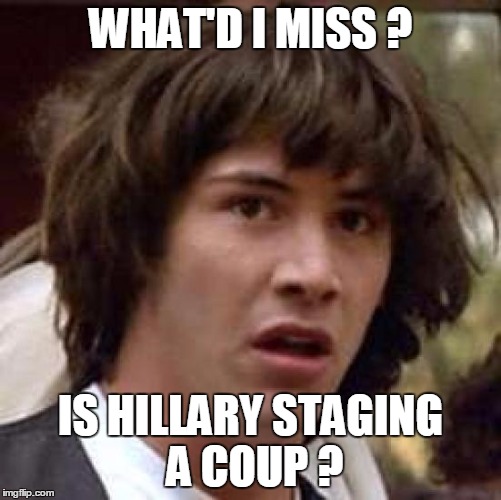 Conspiracy Keanu Meme | WHAT'D I MISS ? IS HILLARY STAGING A COUP ? | image tagged in memes,conspiracy keanu | made w/ Imgflip meme maker