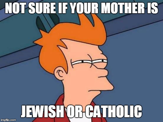 Futurama Fry Meme | NOT SURE IF YOUR MOTHER IS JEWISH OR CATHOLIC | image tagged in memes,futurama fry | made w/ Imgflip meme maker