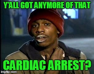 Y'all Got Any More Of That Meme | Y'ALL GOT ANYMORE OF THAT CARDIAC ARREST? | image tagged in memes,yall got any more of | made w/ Imgflip meme maker