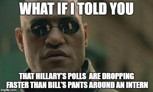Matrix Morpheus | WHAT IF I TOLD YOU; THAT HILLARY'S POLLS  ARE DROPPING FASTER THAN BILL'S PANTS AROUND AN INTERN | image tagged in memes,matrix morpheus | made w/ Imgflip meme maker