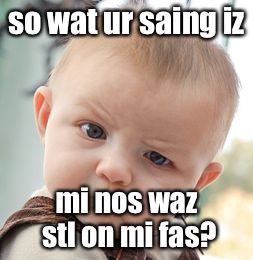 Realizing your dad doesn't actually have your nose be like: | so wat ur saing iz; mi nos waz stl on mi fas? | image tagged in memes,skeptical baby | made w/ Imgflip meme maker