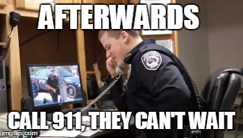 AFTERWARDS CALL 911, THEY CAN'T WAIT | made w/ Imgflip meme maker