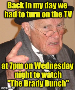 Back In My Day Meme | Back in my day we had to turn on the TV; at 7pm on Wednesday night to watch "The Brady Bunch" | image tagged in memes,back in my day | made w/ Imgflip meme maker