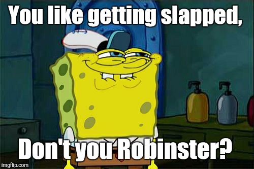 Don't You Squidward Meme | You like getting slapped, Don't you Robinster? | image tagged in memes,dont you squidward | made w/ Imgflip meme maker