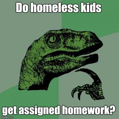 Philosoraptor Meme | Do homeless kids get assigned homework? | image tagged in memes,philosoraptor | made w/ Imgflip meme maker