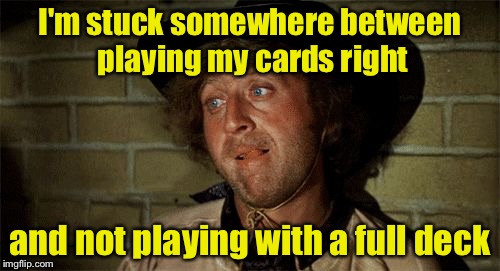 Stuck between playing card metaphors   | I'm stuck somewhere between playing my cards right; and not playing with a full deck | image tagged in gene wilder,metaphors,playing cards | made w/ Imgflip meme maker