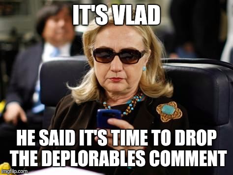 Rare look at russia influencing the election  | IT'S VLAD; HE SAID IT'S TIME TO DROP THE DEPLORABLES COMMENT | image tagged in memes,hillary clinton cellphone,russia,liberal logic,retarded liberal protesters,hillary clinton | made w/ Imgflip meme maker
