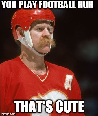 Lanny McDonald | YOU PLAY FOOTBALL HUH; THAT'S CUTE | image tagged in lanny mcdonald | made w/ Imgflip meme maker