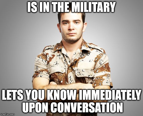 IS IN THE MILITARY; LETS YOU KNOW IMMEDIATELY UPON CONVERSATION | image tagged in army douche | made w/ Imgflip meme maker