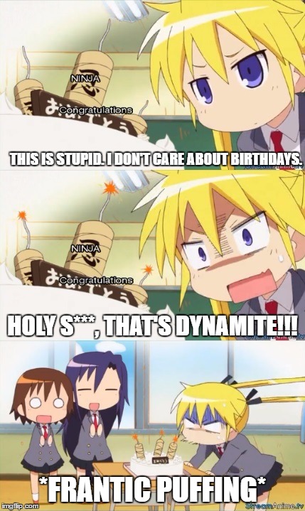 Sonya's birthday | THIS IS STUPID. I DON'T CARE ABOUT BIRTHDAYS. HOLY S***, THAT'S DYNAMITE!!! *FRANTIC PUFFING* | image tagged in kill,me,baby | made w/ Imgflip meme maker