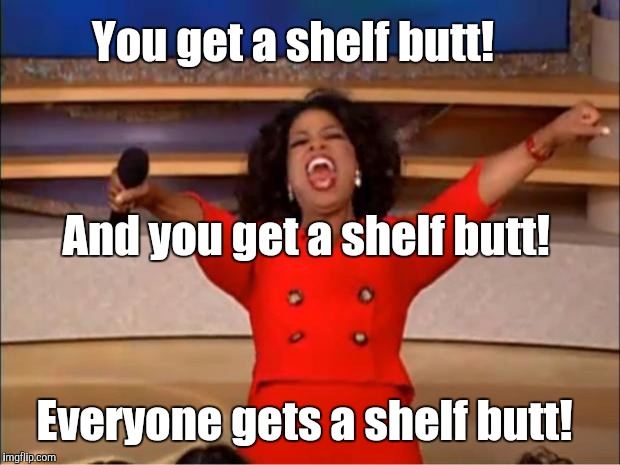 Oprah You Get A Meme | You get a shelf butt! Everyone gets a shelf butt! And you get a shelf butt! | image tagged in memes,oprah you get a | made w/ Imgflip meme maker