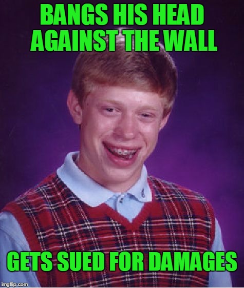 Bad Luck Brian Meme | BANGS HIS HEAD AGAINST THE WALL GETS SUED FOR DAMAGES | image tagged in memes,bad luck brian | made w/ Imgflip meme maker