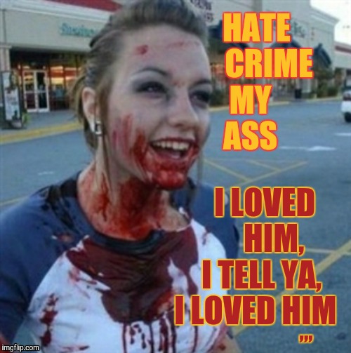 Psycho Nympho | HATE    CRIME MY      ASS; I LOVED       HIM,   I TELL YA, I LOVED HIM; ,,, | image tagged in psycho nympho | made w/ Imgflip meme maker