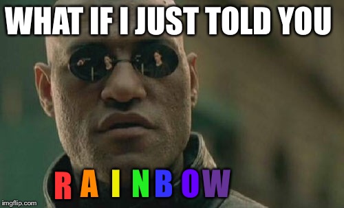 Who doesn't like rainbows  | WHAT IF I JUST TOLD YOU; A; I; N; B; O; W; R | image tagged in memes,matrix morpheus,funny,funny memes | made w/ Imgflip meme maker