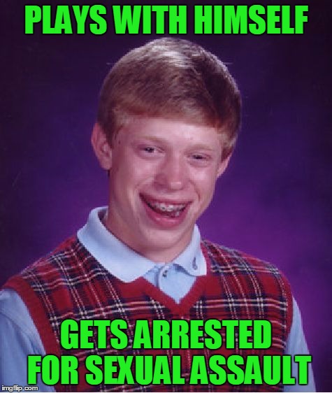 Bad Luck Brian Meme | PLAYS WITH HIMSELF GETS ARRESTED FOR SEXUAL ASSAULT | image tagged in memes,bad luck brian | made w/ Imgflip meme maker
