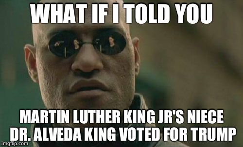 Matrix Morpheus Meme | WHAT IF I TOLD YOU; MARTIN LUTHER KING JR'S NIECE DR. ALVEDA KING VOTED FOR TRUMP | image tagged in memes,matrix morpheus | made w/ Imgflip meme maker