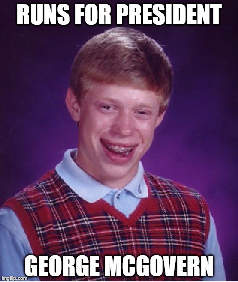 i hope you guys know who i'm talking about  | RUNS FOR PRESIDENT; GEORGE MCGOVERN | image tagged in memes,bad luck brian,george mcgovern | made w/ Imgflip meme maker