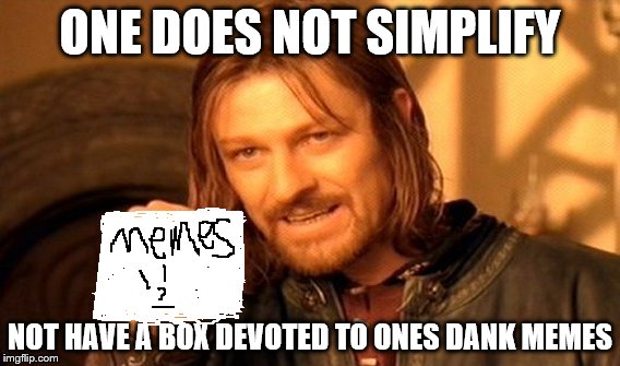 One Does Not Simply | ONE DOES NOT SIMPLIFY; NOT HAVE A BOX DEVOTED TO ONES DANK MEMES | image tagged in memes,one does not simply | made w/ Imgflip meme maker