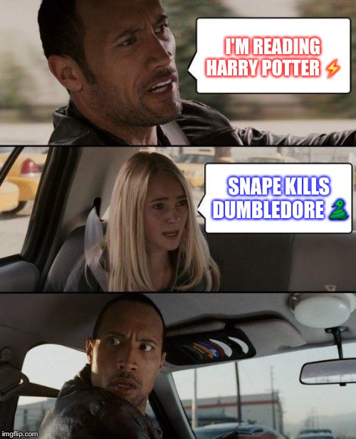 The Rock Driving Meme | I'M READING HARRY POTTER ⚡️; SNAPE KILLS DUMBLEDORE 🐍 | image tagged in memes,the rock driving | made w/ Imgflip meme maker