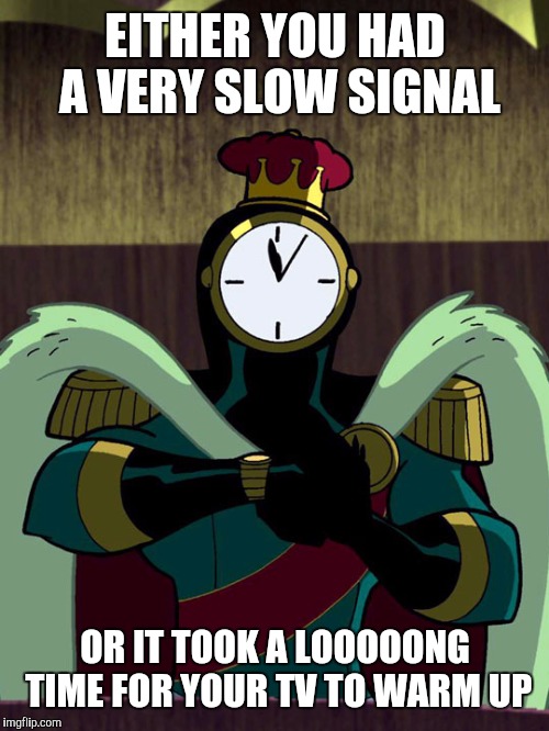 EITHER YOU HAD A VERY SLOW SIGNAL OR IT TOOK A LOOOOONG TIME FOR YOUR TV TO WARM UP | made w/ Imgflip meme maker
