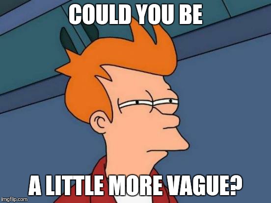 Futurama Fry Meme | COULD YOU BE; A LITTLE MORE VAGUE? | image tagged in memes,futurama fry | made w/ Imgflip meme maker