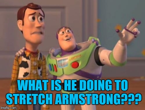 Thank You to Apesfollowkoba For Suggesting I Submit This | WHAT IS HE DOING TO STRETCH ARMSTRONG??? | image tagged in memes,x x everywhere,apesfollowkoba,toy story | made w/ Imgflip meme maker