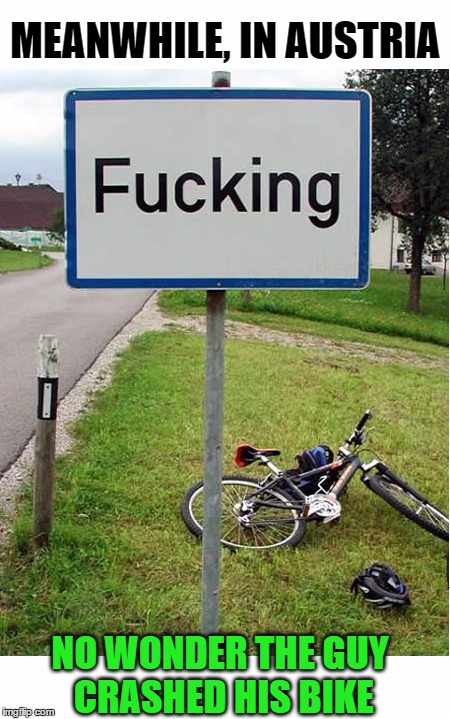 Truth is Stranger Than Fiction | MEANWHILE, IN AUSTRIA; NO WONDER THE GUY CRASHED HIS BIKE | image tagged in funny memes,wmp,austria,truth is stranger than fiction,nsfw | made w/ Imgflip meme maker