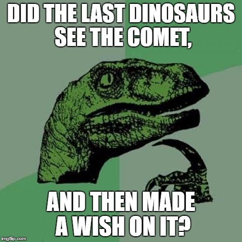 Philosoraptor Meme | DID THE LAST DINOSAURS SEE THE COMET, AND THEN MADE A WISH ON IT? | image tagged in memes,philosoraptor | made w/ Imgflip meme maker