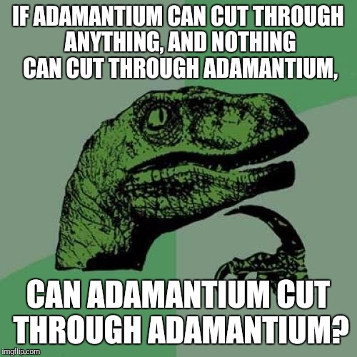 Philosoraptor | IF ADAMANTIUM CAN CUT THROUGH ANYTHING, AND NOTHING CAN CUT THROUGH ADAMANTIUM, CAN ADAMANTIUM CUT THROUGH ADAMANTIUM? | image tagged in memes,philosoraptor | made w/ Imgflip meme maker