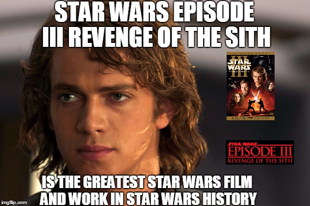 Star Wars Episode III Revenge OF The Sith | STAR WARS EPISODE III REVENGE OF THE SITH; IS THE GREATEST STAR WARS FILM AND WORK IN STAR WARS HISTORY | image tagged in starwars episode iii 3 revenge of the sith best movie movies films prequel prequels prequeltrilogy anakin | made w/ Imgflip meme maker