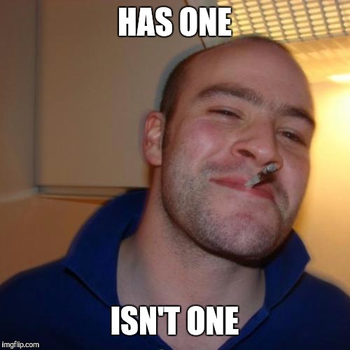 Good Guy Greg | HAS ONE; ISN'T ONE | image tagged in memes,good guy greg | made w/ Imgflip meme maker