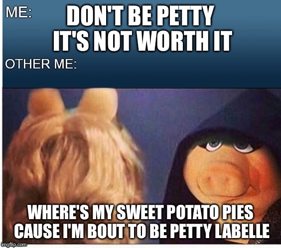 Evil Miss Piggy  | DON'T BE PETTY IT'S NOT WORTH IT; WHERE'S MY SWEET POTATO PIES CAUSE I'M BOUT TO BE PETTY LABELLE | image tagged in evil miss piggy | made w/ Imgflip meme maker